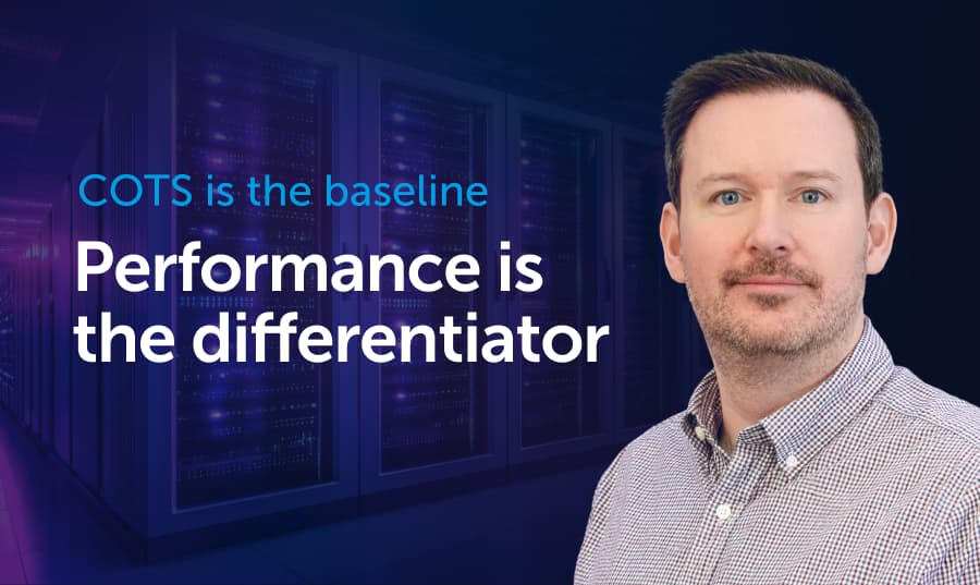 COTS is the baseline. Performance is the differentiator. 